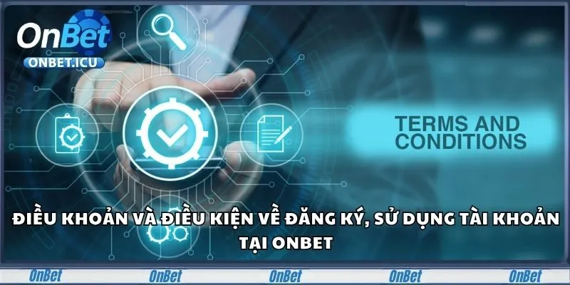 Điều Khoản Và Điều Kiện - Kiến Thức Hội Viên Cần Nắm 1 Điều khoản và điều kiện về đăng ký, sử dụng tài khoản tại Onbet