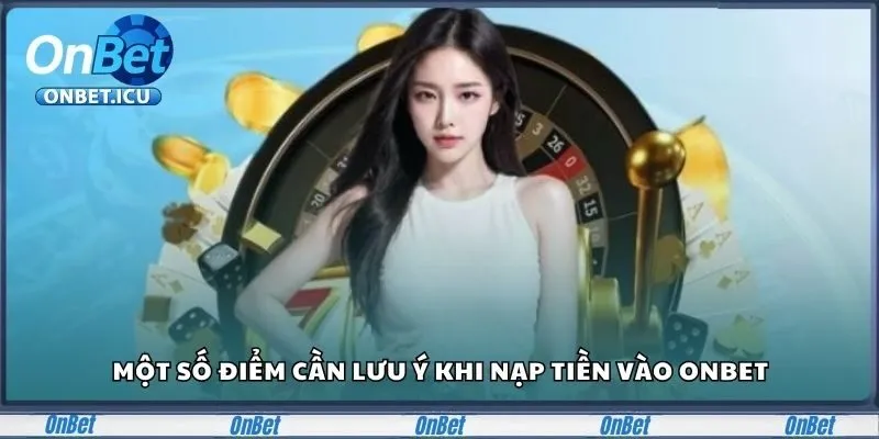 Hướng Dẫn Chi Tiết Nạp Tiền Onbet Đơn Giản Cho Cược Thủ 3 Lưu ý khi nạp tiền Onbet