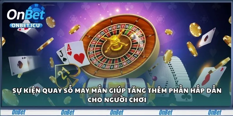 Onbet – Sân Chơi Cá Cược Đẳng Cấp Dành Cho Người Châu Á 29 Sự kiện quay số may mắn giúp tăng thêm phần hấp dẫn cho người chơi